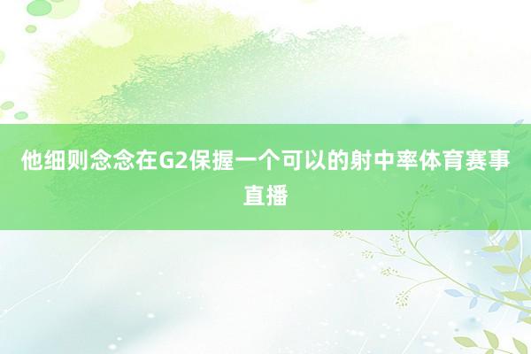 他细则念念在G2保握一个可以的射中率体育赛事直播
