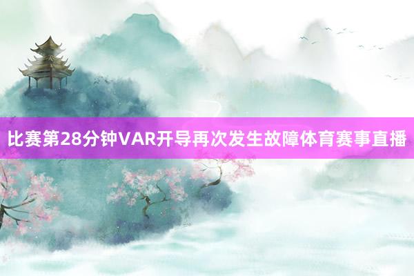 比赛第28分钟VAR开导再次发生故障体育赛事直播