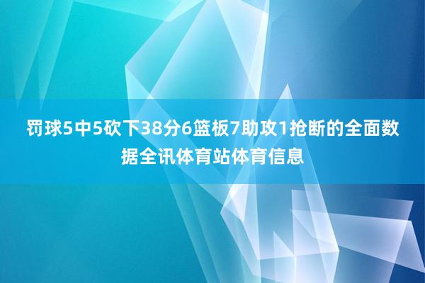 罚球5中5砍下38分6篮板7助攻1抢断的全面数据全讯体育站体育信息