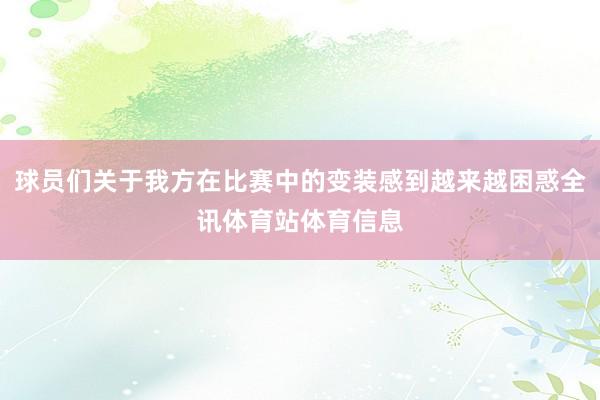 球员们关于我方在比赛中的变装感到越来越困惑全讯体育站体育信息