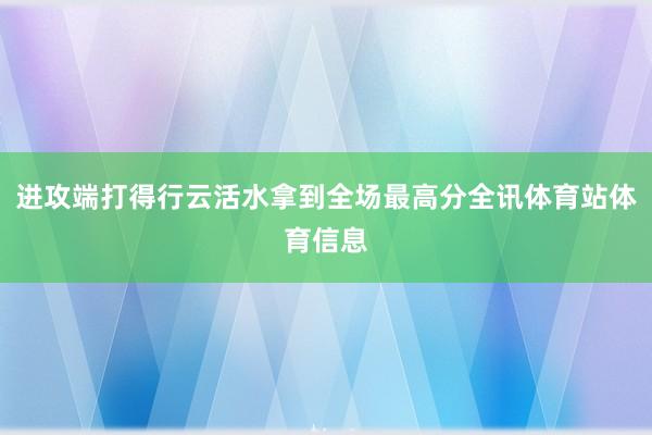进攻端打得行云活水拿到全场最高分全讯体育站体育信息