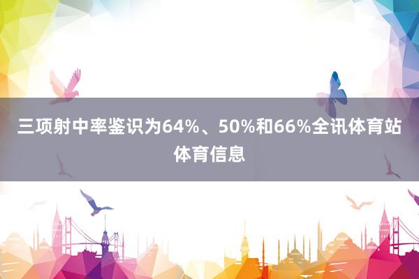 三项射中率鉴识为64%、50%和66%全讯体育站体育信息