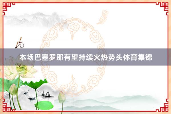 本场巴塞罗那有望持续火热势头体育集锦