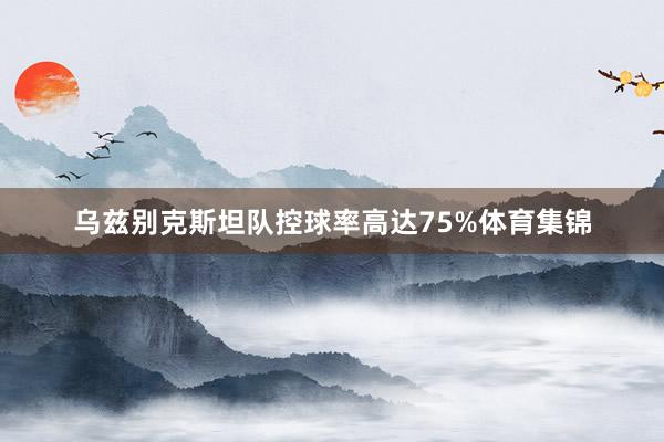 乌兹别克斯坦队控球率高达75%体育集锦