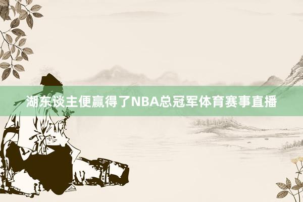 湖东谈主便赢得了NBA总冠军体育赛事直播
