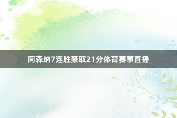 阿森纳7连胜豪取21分体育赛事直播