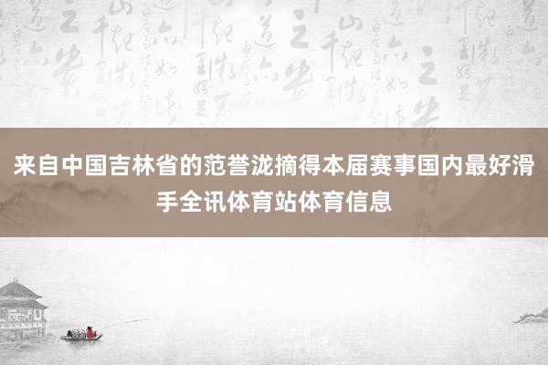 来自中国吉林省的范誉泷摘得本届赛事国内最好滑手全讯体育站体育信息
