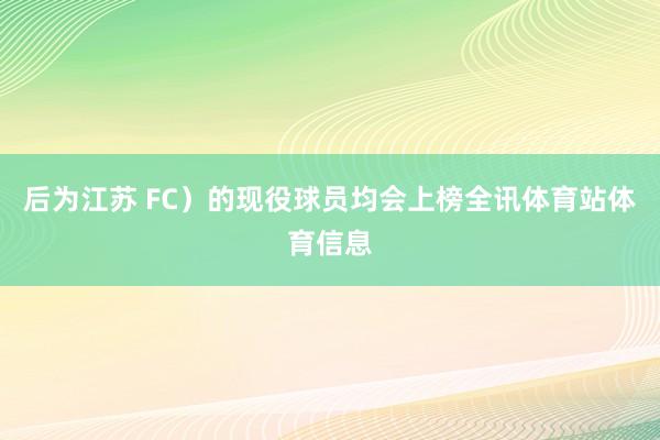 后为江苏 FC）的现役球员均会上榜全讯体育站体育信息