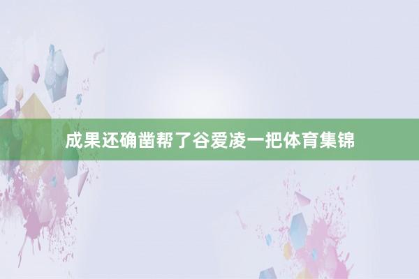 成果还确凿帮了谷爱凌一把体育集锦