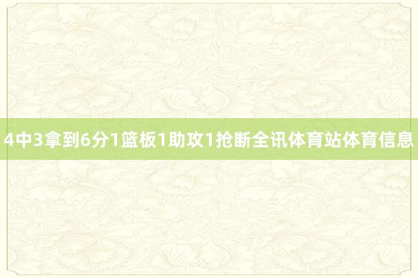 4中3拿到6分1篮板1助攻1抢断全讯体育站体育信息