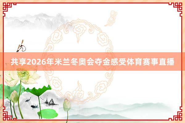 共享2026年米兰冬奥会夺金感受体育赛事直播