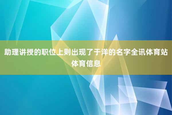 助理讲授的职位上则出现了于洋的名字全讯体育站体育信息