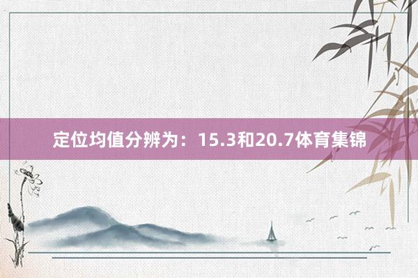 定位均值分辨为:15.3和20.7体育集锦