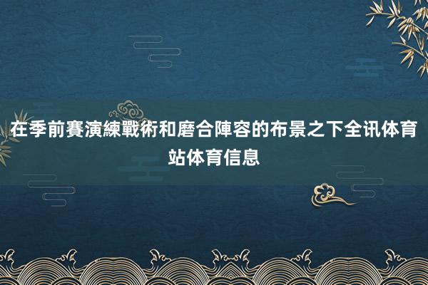 在季前賽演練戰術和磨合陣容的布景之下全讯体育站体育信息