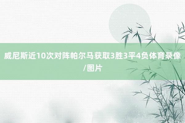 威尼斯近10次对阵帕尔马获取3胜3平4负体育录像/图片