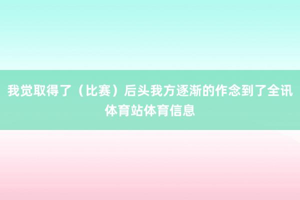 我觉取得了(比赛)后头我方逐渐的作念到了全讯体育站体育信息