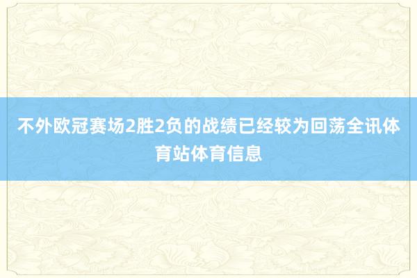 不外欧冠赛场2胜2负的战绩已经较为回荡全讯体育站体育信息