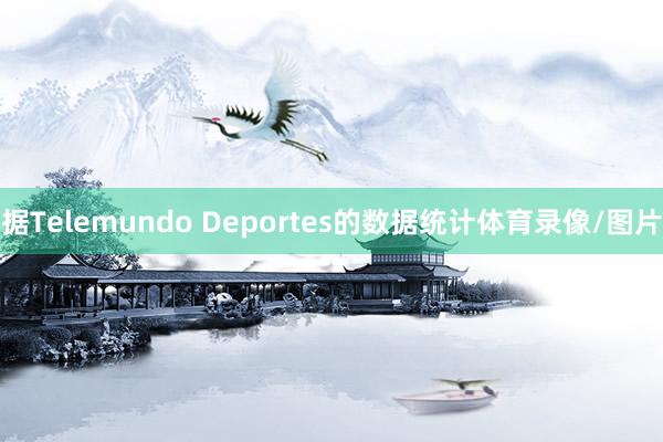 据Telemundo Deportes的数据统计体育录像/图片