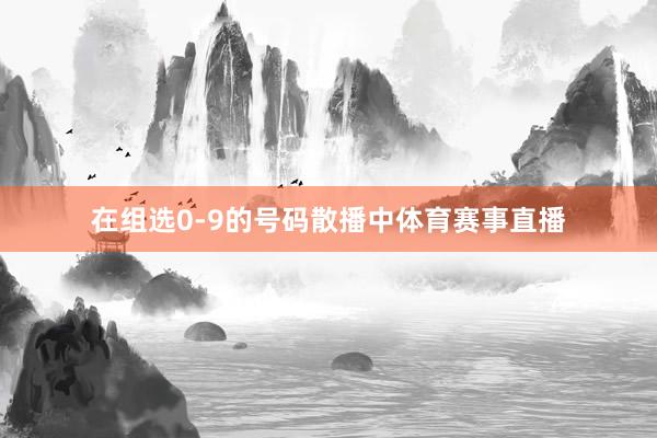 在组选0-9的号码散播中体育赛事直播