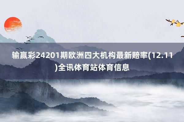 输赢彩24201期欧洲四大机构最新赔率(12.11)全讯体育站体育信息