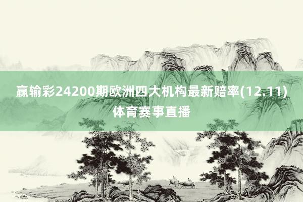 赢输彩24200期欧洲四大机构最新赔率(12.11)体育赛事直播