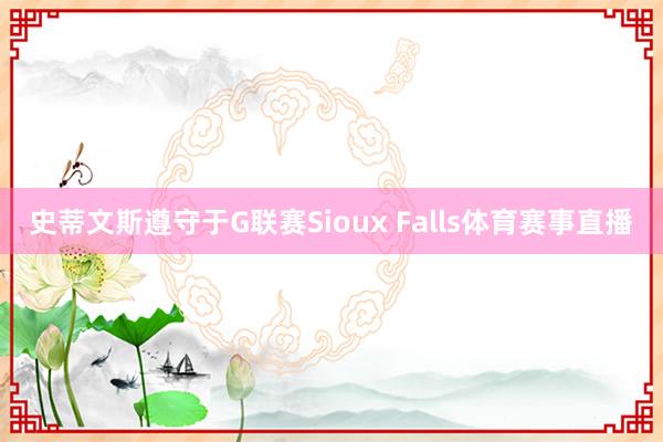 史蒂文斯遵守于G联赛Sioux Falls体育赛事直播