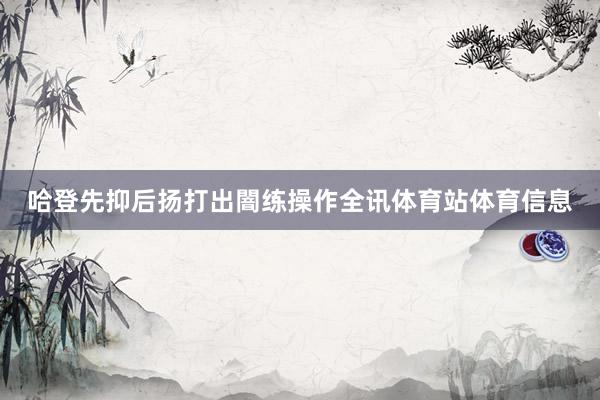 哈登先抑后扬打出闇练操作全讯体育站体育信息