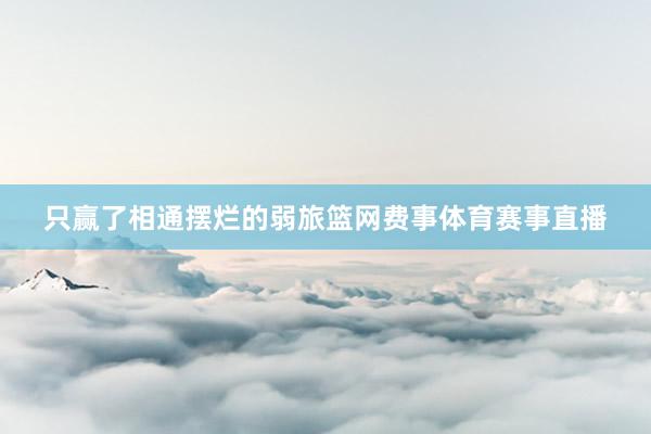 只赢了相通摆烂的弱旅篮网费事体育赛事直播