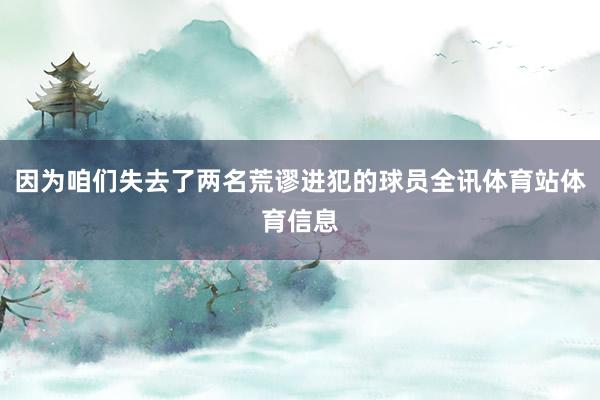 因为咱们失去了两名荒谬进犯的球员全讯体育站体育信息