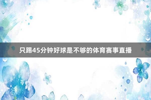 只踢45分钟好球是不够的体育赛事直播