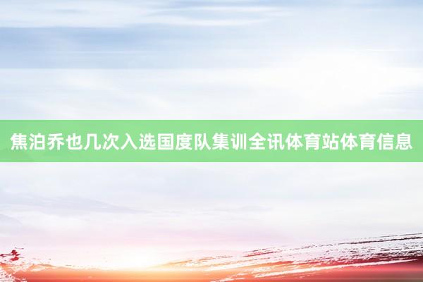 焦泊乔也几次入选国度队集训全讯体育站体育信息