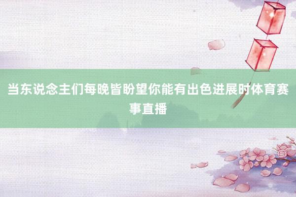 当东说念主们每晚皆盼望你能有出色进展时体育赛事直播