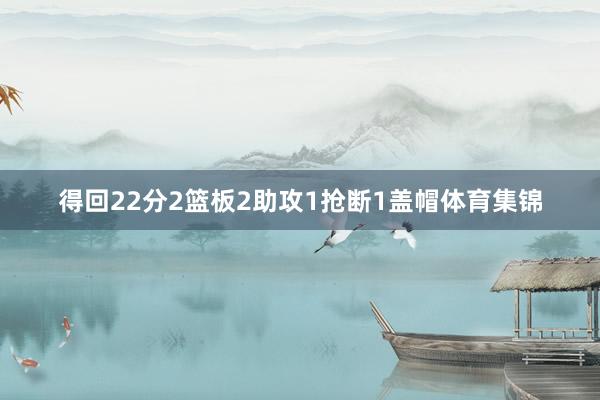 得回22分2篮板2助攻1抢断1盖帽体育集锦