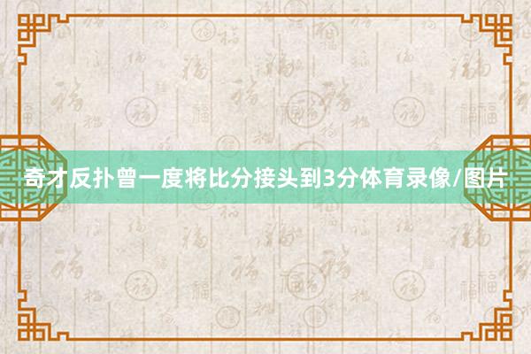 奇才反扑曾一度将比分接头到3分体育录像/图片