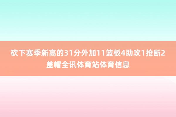 砍下赛季新高的31分外加11篮板4助攻1抢断2盖帽全讯体育站体育信息