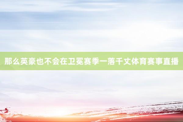 那么英豪也不会在卫冕赛季一落千丈体育赛事直播