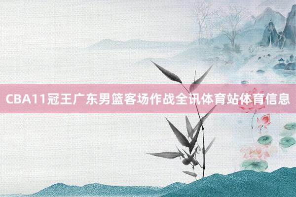 CBA11冠王广东男篮客场作战全讯体育站体育信息