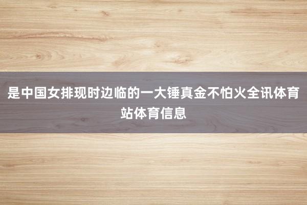 是中国女排现时边临的一大锤真金不怕火全讯体育站体育信息