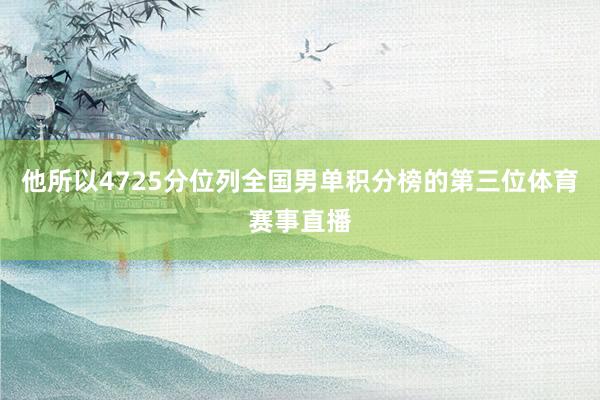 他所以4725分位列全国男单积分榜的第三位体育赛事直播