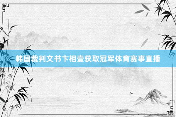 韩国裁判文书卞相壹获取冠军体育赛事直播