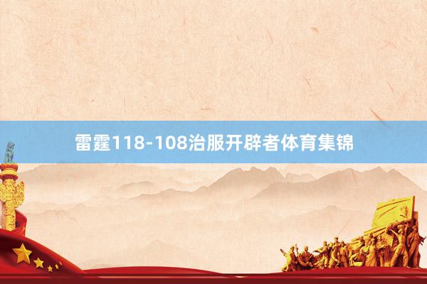 雷霆118-108治服开辟者体育集锦