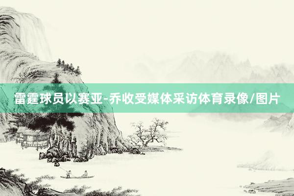 雷霆球员以赛亚-乔收受媒体采访体育录像/图片