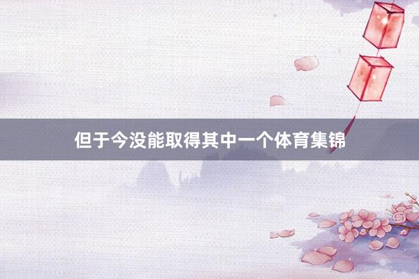 但于今没能取得其中一个体育集锦