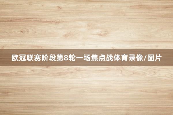 欧冠联赛阶段第8轮一场焦点战体育录像/图片