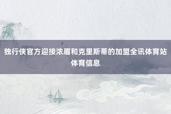 独行侠官方迎接浓眉和克里斯蒂的加盟全讯体育站体育信息