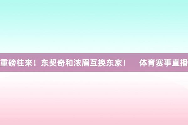 重磅往来！东契奇和浓眉互换东家！    体育赛事直播