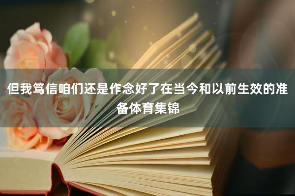 但我笃信咱们还是作念好了在当今和以前生效的准备体育集锦