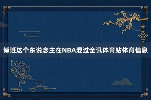博班这个东说念主在NBA混过全讯体育站体育信息