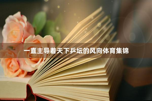 一直主导着天下乒坛的风向体育集锦