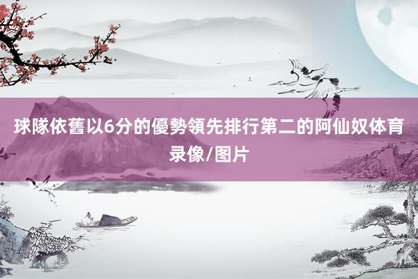 球隊依舊以6分的優勢領先排行第二的阿仙奴体育录像/图片